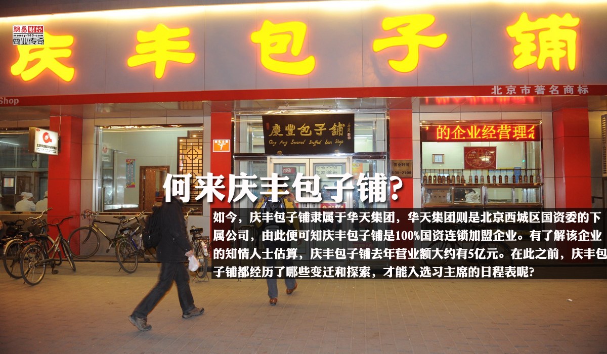 　　如今，庆丰包子铺隶属于华天集团，华天集团则是北京西城区国资委的下属公司，由此便可知庆丰包子铺是100%国资连锁加盟企业。据《第一财经日报》报道，有了解该企业的知情人士估算，庆丰包子铺去年营业额大约有5亿元。那么，在此之前，庆丰包子铺都经历了哪些变迁和探索，才能够入选习近平主席的日程表中呢？