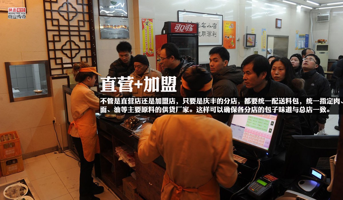 　　庆丰包子铺的分店分直营和加盟两种形式。直营店由庆丰公司直接开办，分店收支、人员调度等均由总公司负责管理。加盟店则是个人向庆丰公司提出申请，在交纳10万元加盟费和6万元权益金后即可加盟。“但不管是直营店还是加盟店，只要是庆丰的分店，我们都统一配送料包，统一指定肉、面、油等主要原料的供货厂家，所录用的员工必须先经过培训，然后才能上岗。加盟店可以自主招人，但招进来以后同样要接受公司的培训。我们还会经常去各分店做指导。这样可以确保各分店的包子味道与总店一致。”