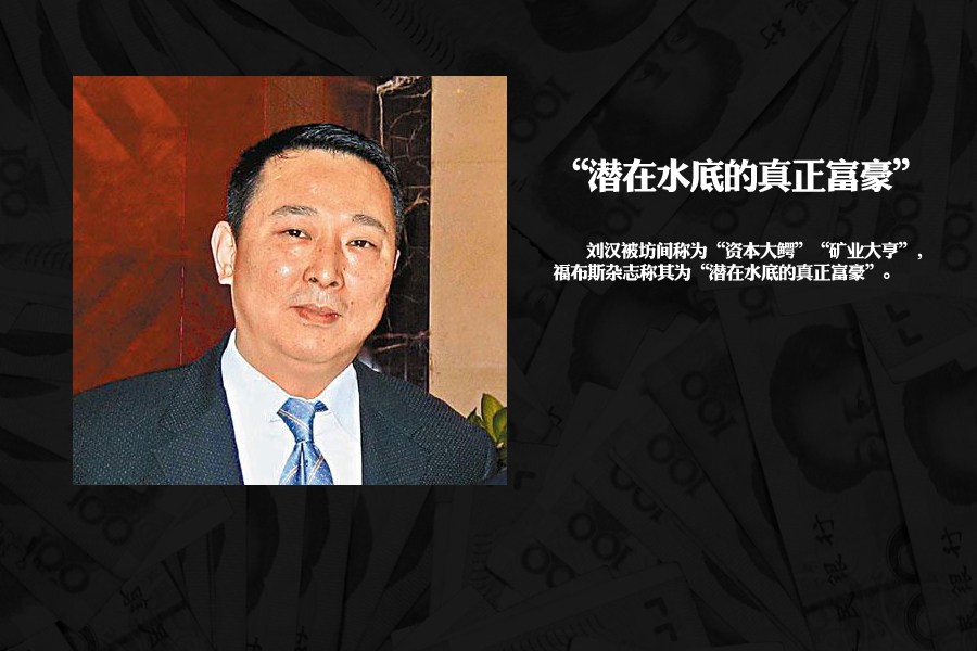 刘汉被坊间称为“资本大鳄”“矿业大亨”，是四川最大的民营企业汉龙集团董事局主席、曾任上市公司金路集团董事长，旗下拥有数十家子公司，横跨金融证券、能源电力、房地产、矿业开发等多个领域，资产高达数百亿元，曾被福布斯杂志称为“潜在水底的真正富豪”。