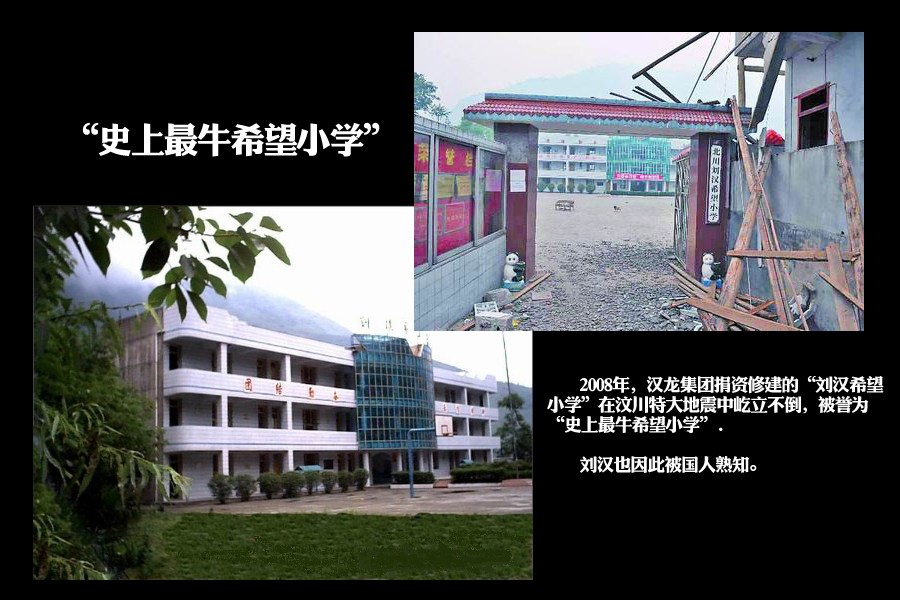 2008年，汉龙集团捐资修建的“刘汉希望小学”在汶川特大地震中屹立不倒，被誉为“史上最牛希望小学”，刘汉也因此被国人熟知。2009年刘汉捐款2.09亿元，是“2009胡润慈善榜”中的四川“首善”。